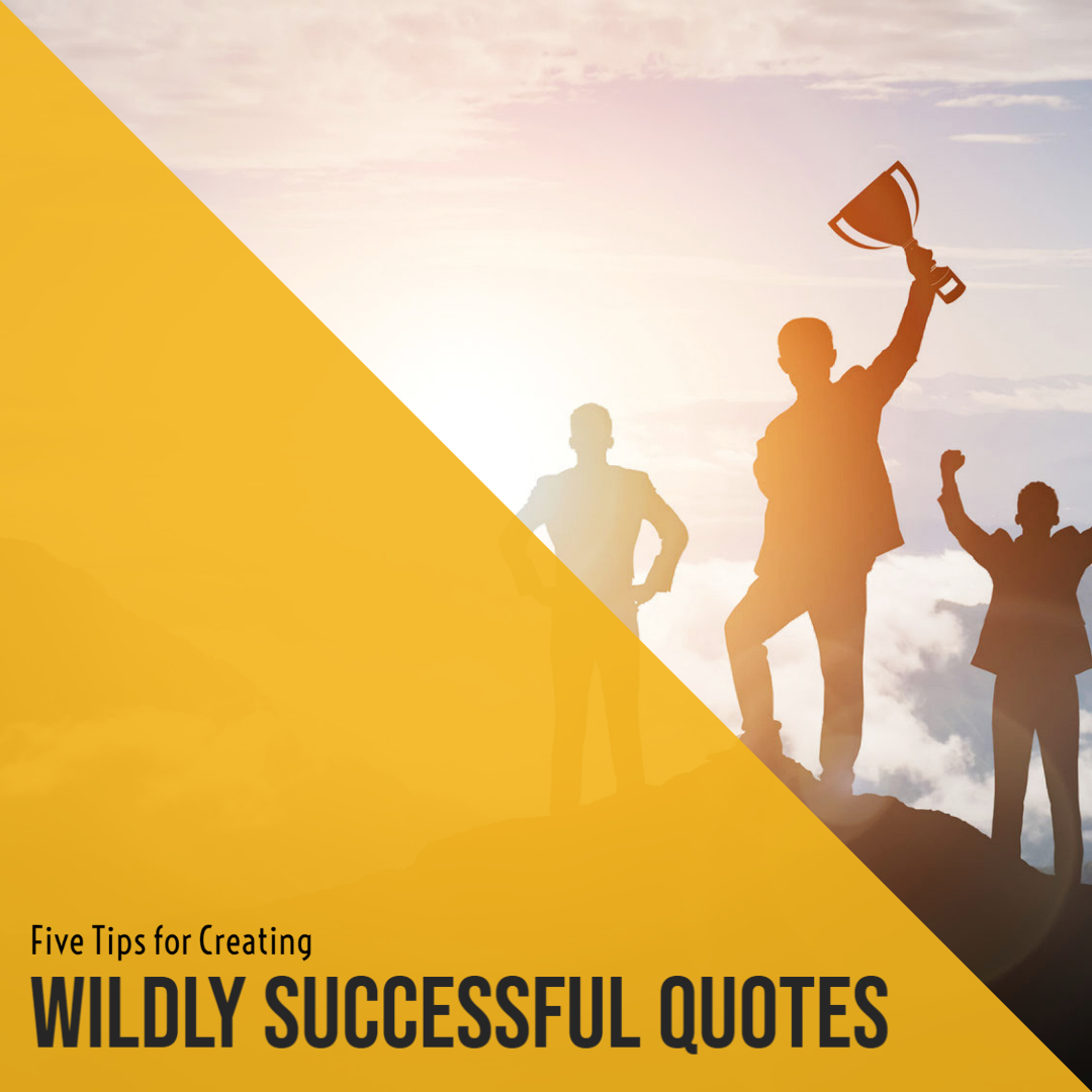 Five Tips for Creating Wildly Successful Quotes